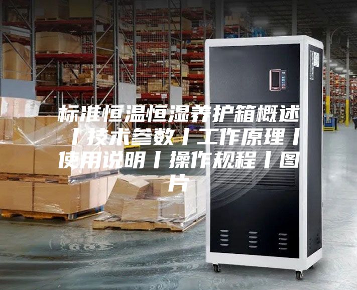 标准恒温恒湿养护箱概述丨技术参数丨工作原理丨使用说明丨操作规程丨图片