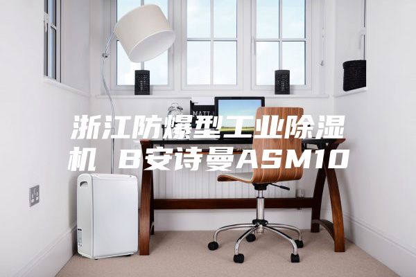 浙江防爆型工业除湿机 B安诗曼ASM10