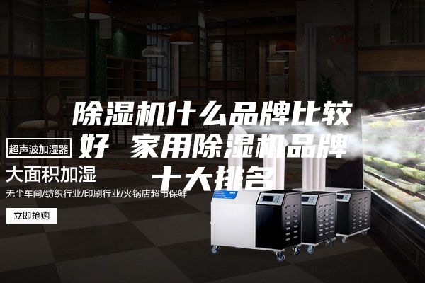 除湿机什么品牌比较好 家用除湿机品牌十大排名