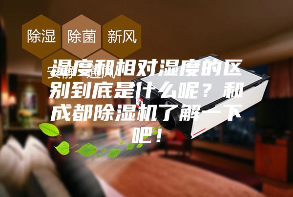 湿度和相对湿度的区别到底是什么呢？和成都除湿机了解一下吧！