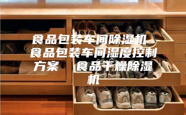 食品包装车间除湿机 食品包装车间湿度控制方案  食品干燥除湿机