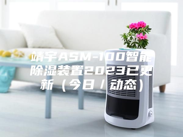 靖宇ASM-100智能除湿装置2023已更新（今日／动态）