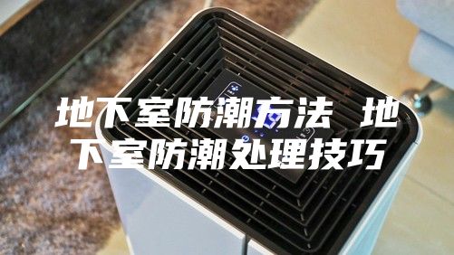 地下室防潮方法 地下室防潮处理技巧