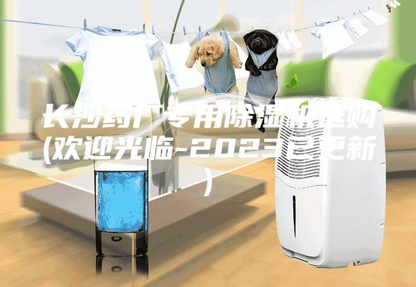 长沙药厂专用除湿机选购(欢迎光临-2023已更新)