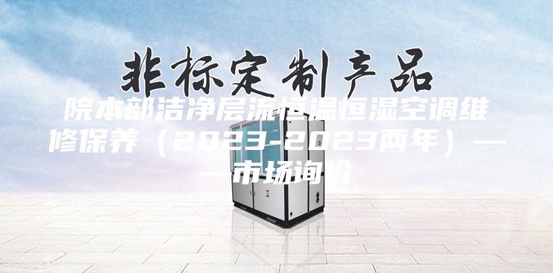 院本部洁净层流恒温恒湿空调维修保养（2023-2023两年）——市场询价