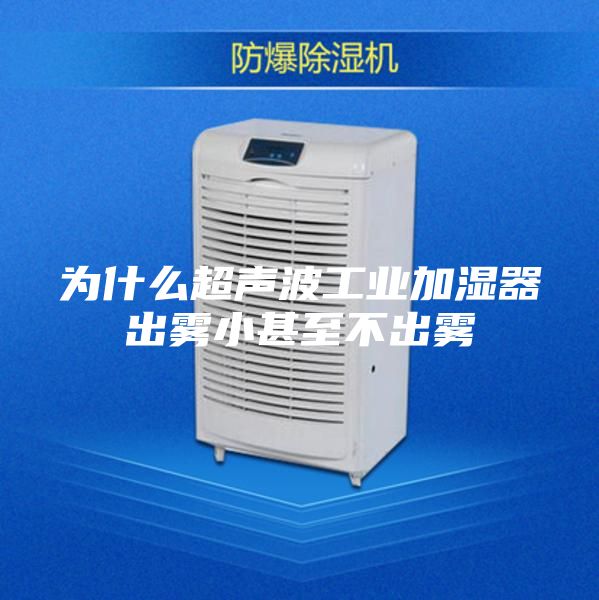 为什么超声波工业加湿器出雾小甚至不出雾