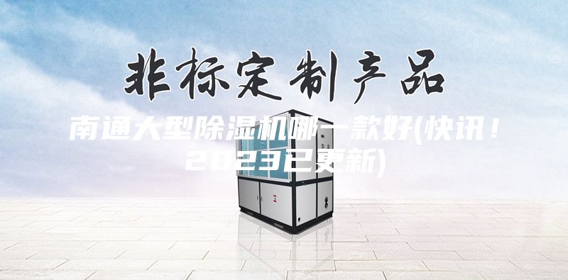 南通大型除湿机哪一款好(快讯！2023已更新)