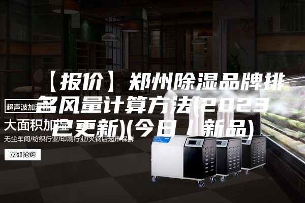 【报价】郑州除湿品牌排名风量计算方法(2023已更新)(今日／新品)