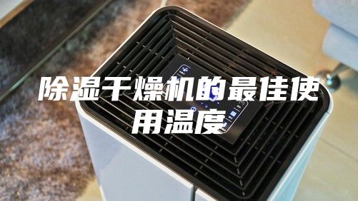 除湿干燥机的最佳使用温度