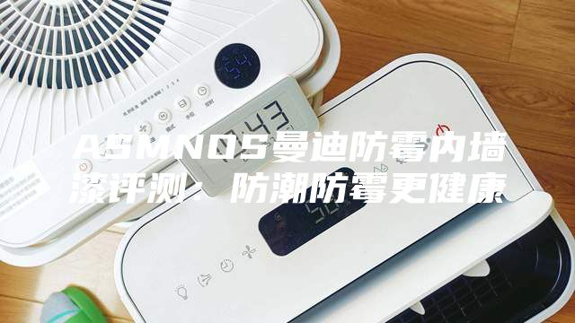 ASMNOS曼迪防霉内墙漆评测：防潮防霉更健康