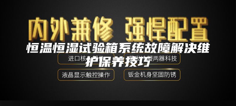 恒温恒湿试验箱系统故障解决维护保养技巧