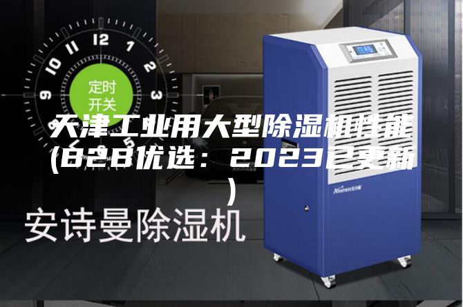 天津工业用大型除湿机性能(B2B优选：2023已更新)