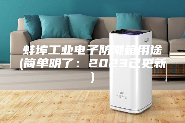 蚌埠工业电子防潮箱用途(简单明了：2023已更新)