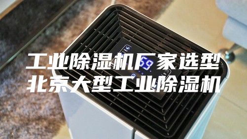 工业除湿机厂家选型北京大型工业除湿机