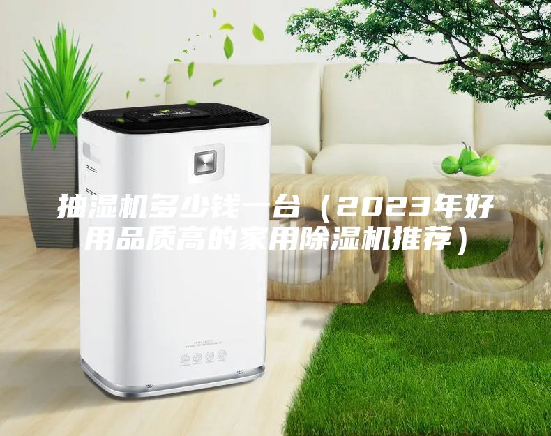 抽湿机多少钱一台（2023年好用品质高的家用除湿机推荐）