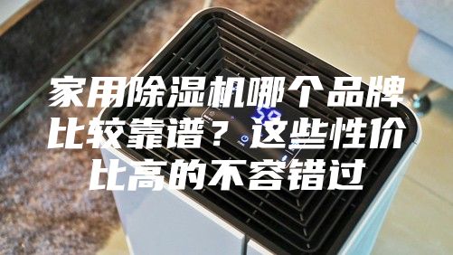 家用除湿机哪个品牌比较靠谱？这些性价比高的不容错过