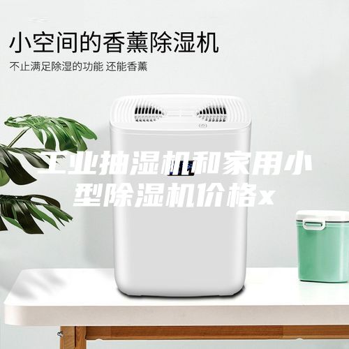 工业抽湿机和家用小型除湿机价格x