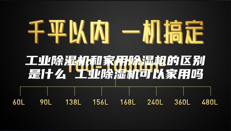 工业除湿机和家用除湿机的区别是什么 工业除湿机可以家用吗