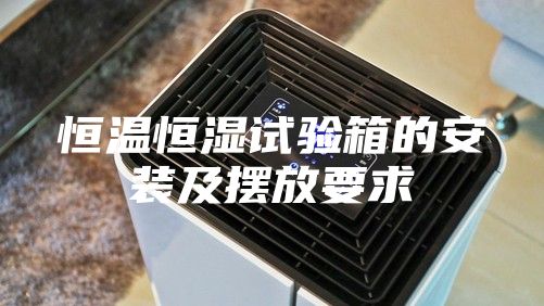 恒温恒湿试验箱的安装及摆放要求