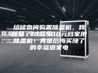 行业新闻给储物间购置除湿机，我比较了10款500元档家用除湿机！真是后悔买晚了的幸福感家电