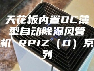 行业新闻天花板内置DC薄型自动除湿风管机 RPIZ（D）系列