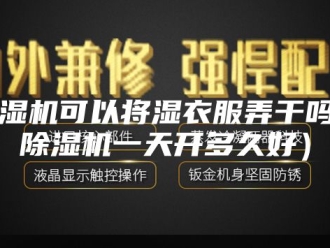 企业新闻除湿机可以将湿衣服弄干吗（除湿机一天开多久好）