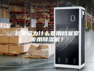 行业新闻档案室为什么要用档案室专用除湿机？