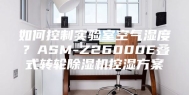 如何控制实验室空气湿度？ASM-Z26000E叠式转轮除湿机控湿方案