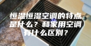 恒温恒湿空调的特点是什么？和家用空调有什么区别？