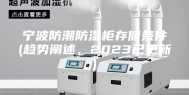 宁波防潮防湿柜存储条件(趋势阐述，2023已更新)