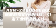 ASM-Z26000E叠式转轮除湿机升级创新，引发工业除湿界关注