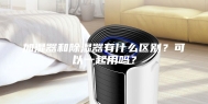 加湿器和除湿器有什么区别？可以一起用吗？