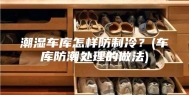 潮湿车库怎样防制冷？(车库防潮处理的做法)