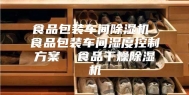 食品包装车间除湿机 食品包装车间湿度控制方案  食品干燥除湿机