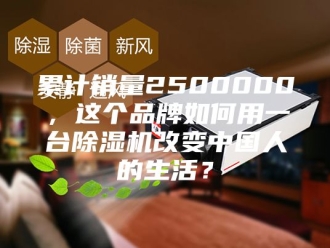 行业新闻累计销量2500000，这个品牌如何用一台除湿机改变中国人的生活？