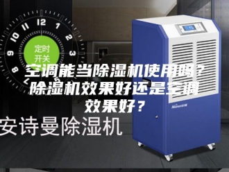 行业新闻空调能当除湿机使用吗？除湿机效果好还是空调效果好？