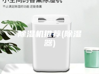 企业新闻除湿机推荐(除湿器)