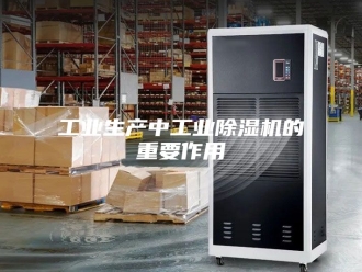 行业新闻工业生产中工业除湿机的重要作用