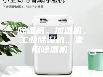 企业新闻除湿机。加湿机，工业除湿机。家用除湿机，